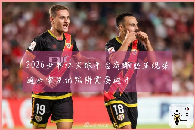 2026世界杯买球平台有哪些正规渠道和常见的陷阱需要避开