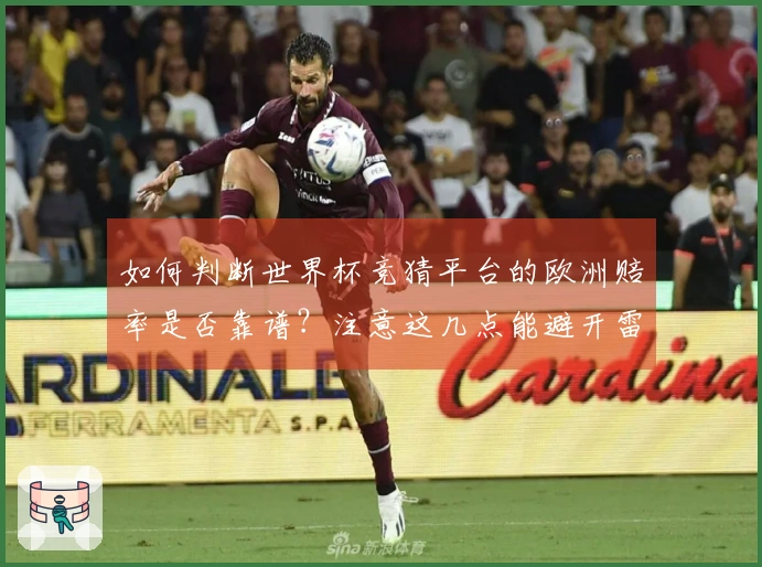 如何判断世界杯竞猜平台的欧洲赔率是否靠谱？注意这几点能避开雷区