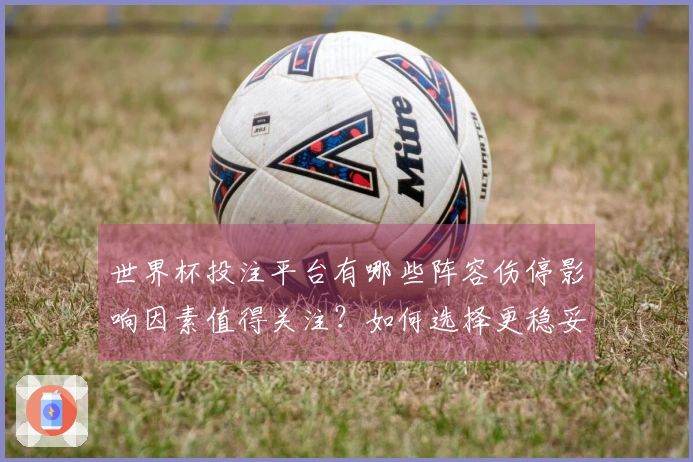 世界杯投注平台有哪些阵容伤停影响因素值得关注？如何选择更稳妥的投注入口